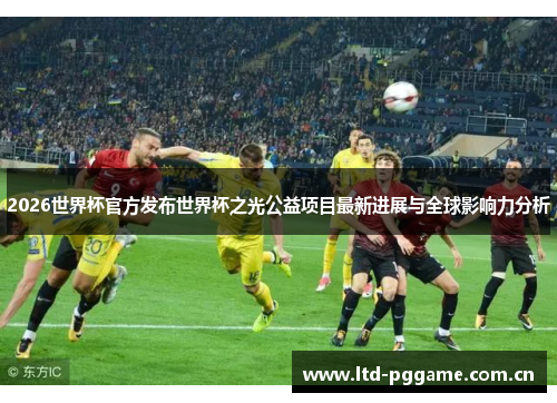 2026世界杯官方发布世界杯之光公益项目最新进展与全球影响力分析 2026世界杯官方发布世界杯之光公益项目最新进展与全球影响力分析