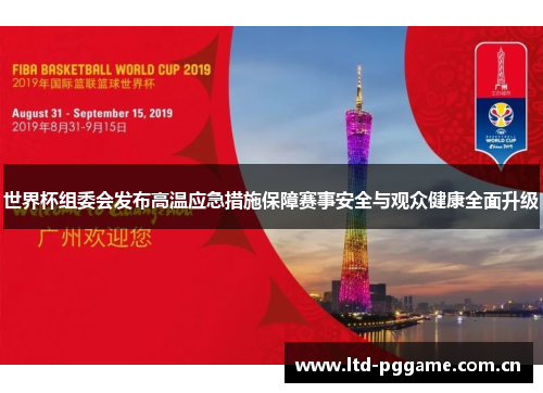 世界杯组委会发布高温应急措施保障赛事安全与观众健康全面升级